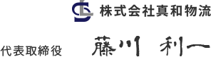 株式会社真和物流 代表取締役 藤川利一